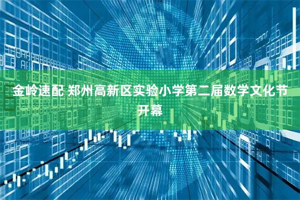 金岭速配 郑州高新区实验小学第二届数学文化节开幕