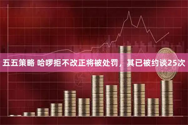 五五策略 哈啰拒不改正将被处罚，其已被约谈25次