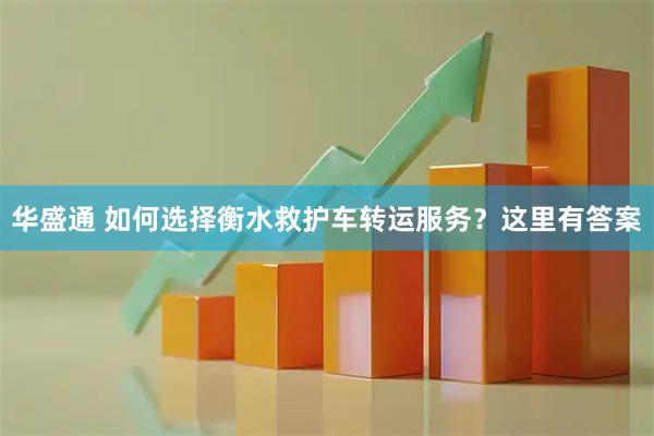 华盛通 如何选择衡水救护车转运服务？这里有答案