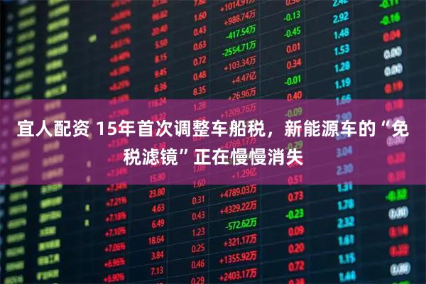 宜人配资 15年首次调整车船税，新能源车的“免税滤镜”正在慢慢消失