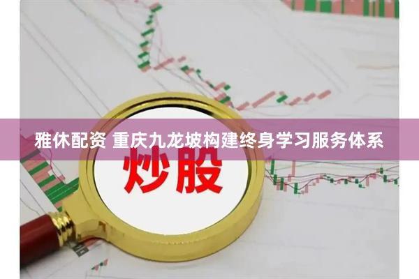 雅休配资 重庆九龙坡构建终身学习服务体系