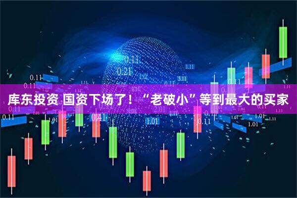 库东投资 国资下场了！“老破小”等到最大的买家