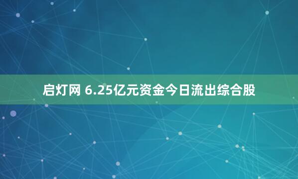 启灯网 6.25亿元资金今日流出综合股