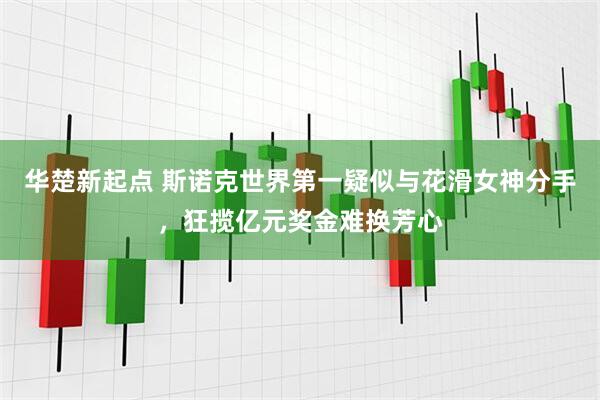 华楚新起点 斯诺克世界第一疑似与花滑女神分手，狂揽亿元奖金难换芳心
