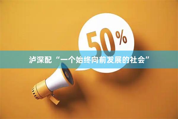 泸深配 “一个始终向前发展的社会”