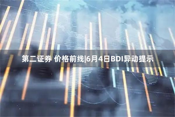 第二证券 价格前线|6月4日BDI异动提示