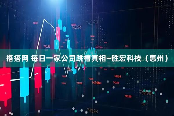 搭搭网 每日一家公司跳槽真相—胜宏科技（惠州）